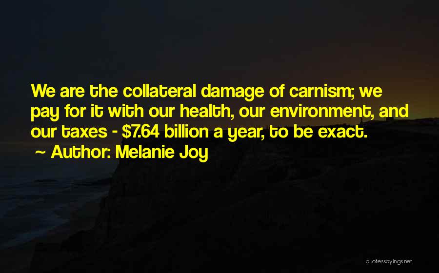 Melanie Joy Quotes: We Are The Collateral Damage Of Carnism; We Pay For It With Our Health, Our Environment, And Our Taxes -