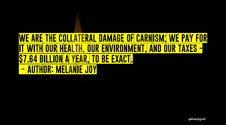 Melanie Joy Quotes: We Are The Collateral Damage Of Carnism; We Pay For It With Our Health, Our Environment, And Our Taxes -