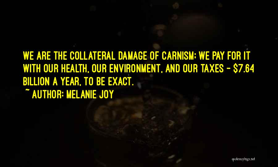 Melanie Joy Quotes: We Are The Collateral Damage Of Carnism; We Pay For It With Our Health, Our Environment, And Our Taxes -