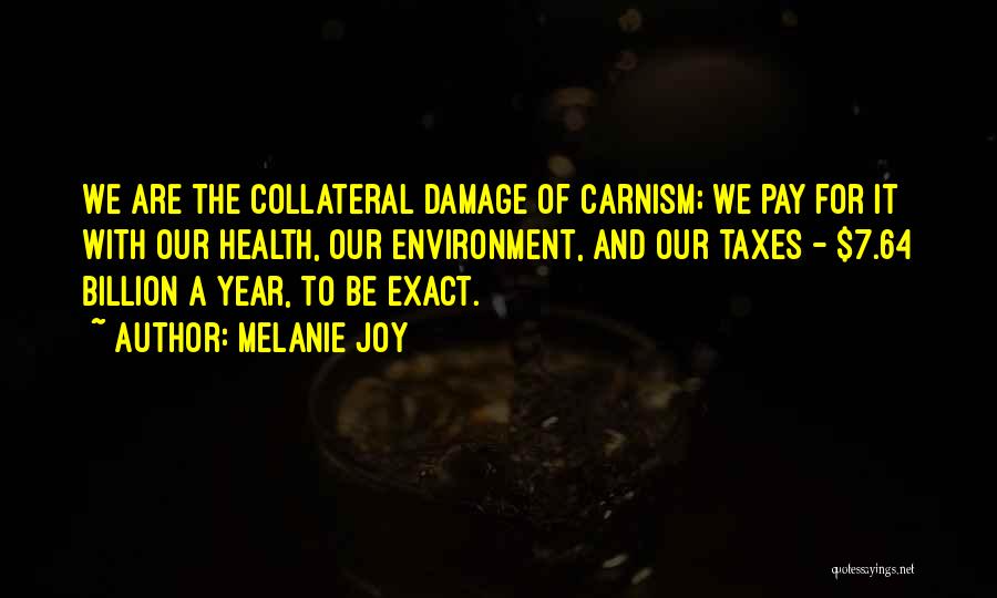 Melanie Joy Quotes: We Are The Collateral Damage Of Carnism; We Pay For It With Our Health, Our Environment, And Our Taxes -