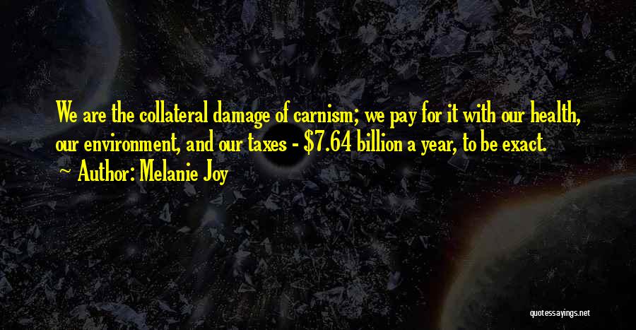 Melanie Joy Quotes: We Are The Collateral Damage Of Carnism; We Pay For It With Our Health, Our Environment, And Our Taxes -