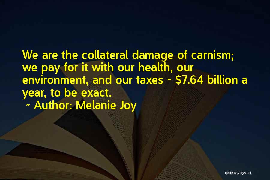 Melanie Joy Quotes: We Are The Collateral Damage Of Carnism; We Pay For It With Our Health, Our Environment, And Our Taxes -