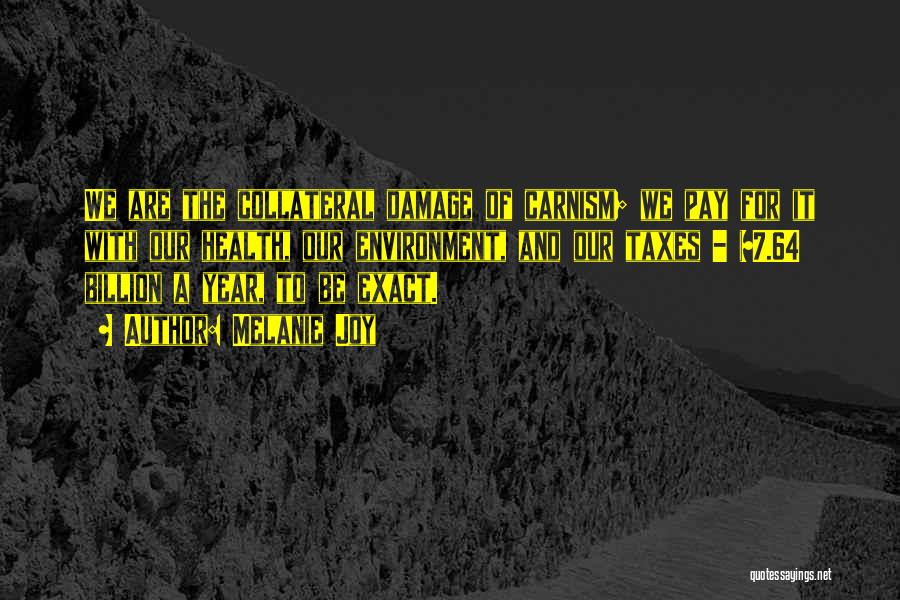Melanie Joy Quotes: We Are The Collateral Damage Of Carnism; We Pay For It With Our Health, Our Environment, And Our Taxes -
