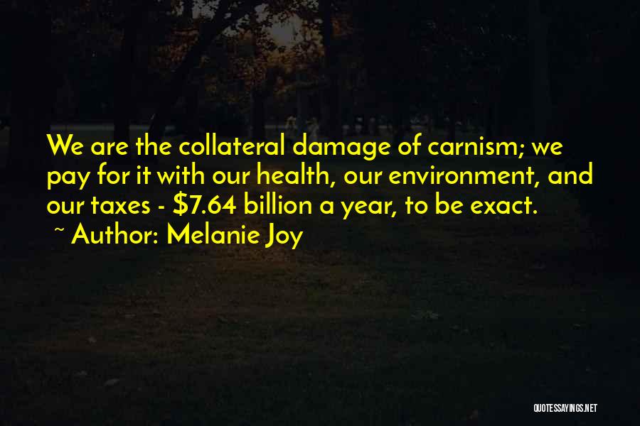 Melanie Joy Quotes: We Are The Collateral Damage Of Carnism; We Pay For It With Our Health, Our Environment, And Our Taxes -