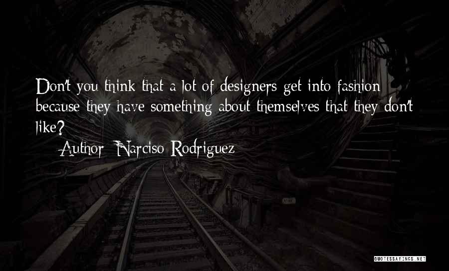 Narciso Rodriguez Quotes: Don't You Think That A Lot Of Designers Get Into Fashion Because They Have Something About Themselves That They Don't