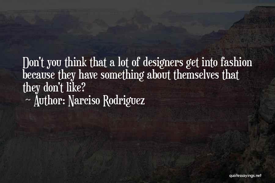 Narciso Rodriguez Quotes: Don't You Think That A Lot Of Designers Get Into Fashion Because They Have Something About Themselves That They Don't