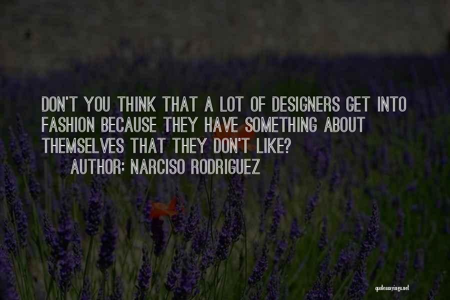 Narciso Rodriguez Quotes: Don't You Think That A Lot Of Designers Get Into Fashion Because They Have Something About Themselves That They Don't