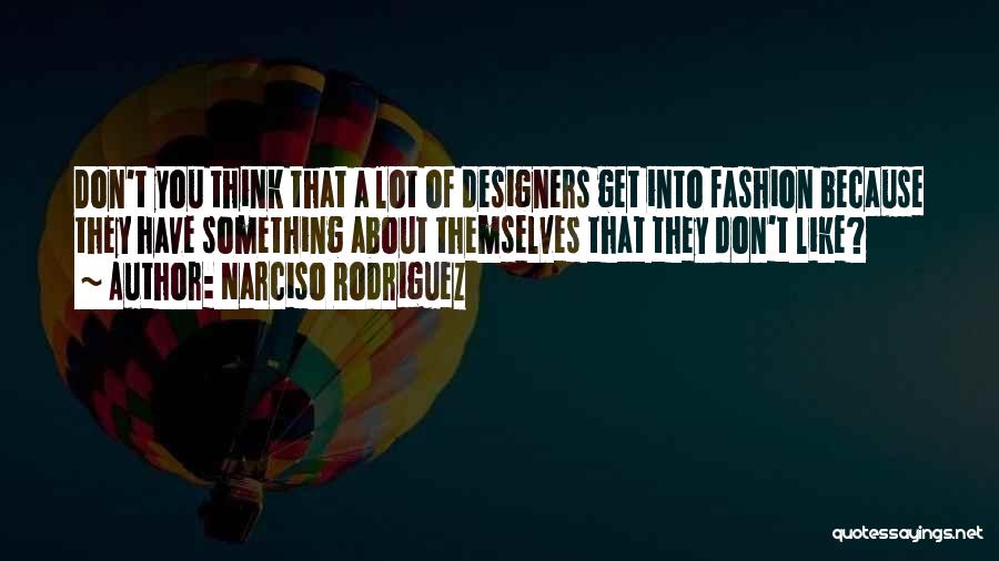 Narciso Rodriguez Quotes: Don't You Think That A Lot Of Designers Get Into Fashion Because They Have Something About Themselves That They Don't