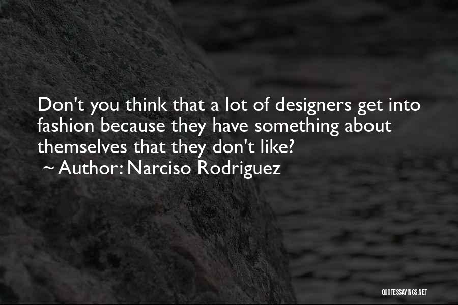 Narciso Rodriguez Quotes: Don't You Think That A Lot Of Designers Get Into Fashion Because They Have Something About Themselves That They Don't