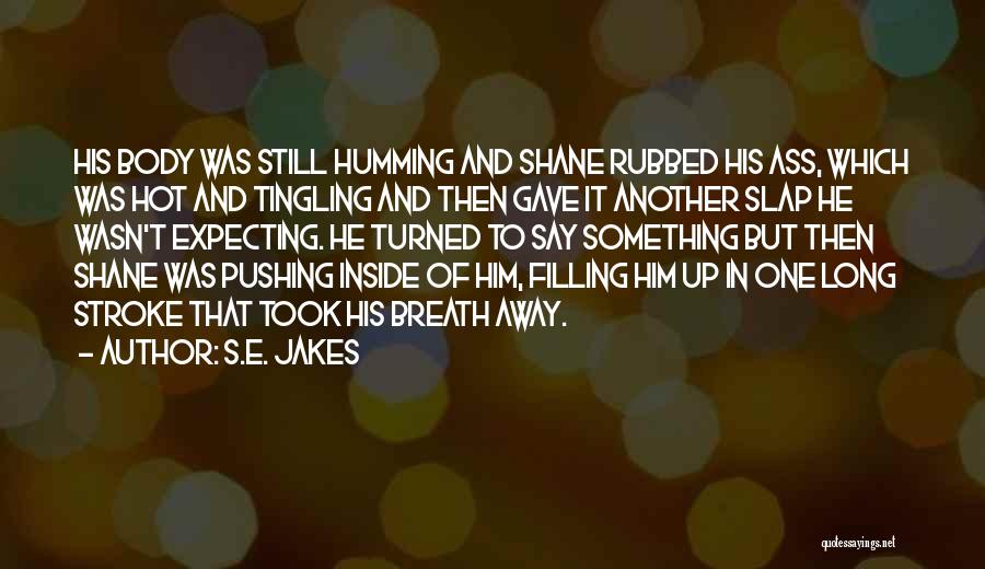S.E. Jakes Quotes: His Body Was Still Humming And Shane Rubbed His Ass, Which Was Hot And Tingling And Then Gave It Another