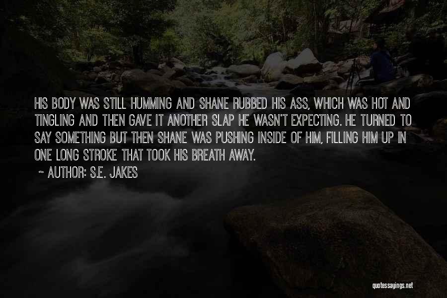 S.E. Jakes Quotes: His Body Was Still Humming And Shane Rubbed His Ass, Which Was Hot And Tingling And Then Gave It Another