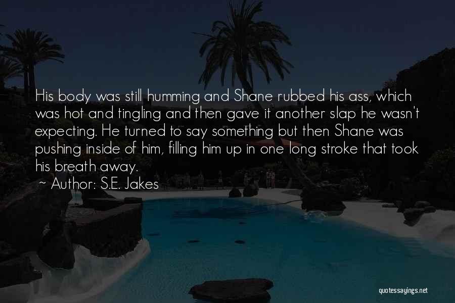 S.E. Jakes Quotes: His Body Was Still Humming And Shane Rubbed His Ass, Which Was Hot And Tingling And Then Gave It Another