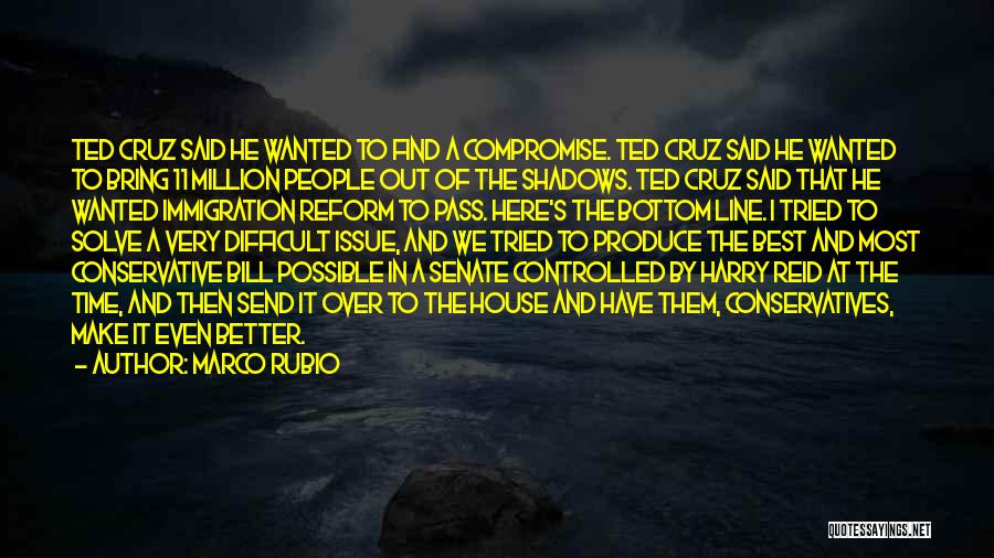 Marco Rubio Quotes: Ted Cruz Said He Wanted To Find A Compromise. Ted Cruz Said He Wanted To Bring 11 Million People Out