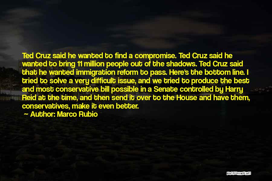 Marco Rubio Quotes: Ted Cruz Said He Wanted To Find A Compromise. Ted Cruz Said He Wanted To Bring 11 Million People Out