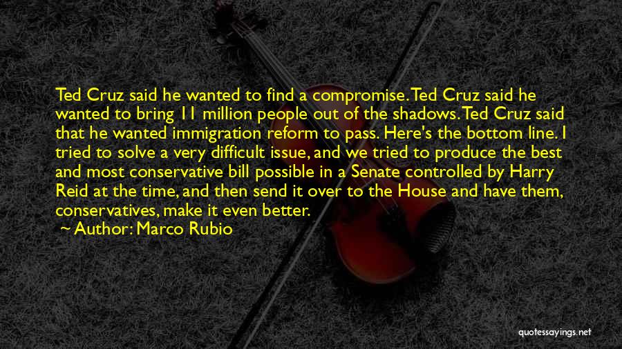 Marco Rubio Quotes: Ted Cruz Said He Wanted To Find A Compromise. Ted Cruz Said He Wanted To Bring 11 Million People Out