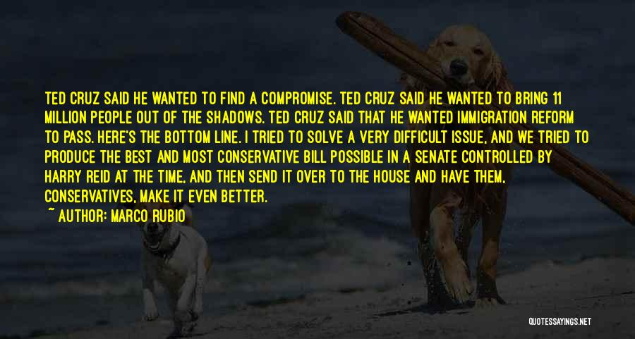 Marco Rubio Quotes: Ted Cruz Said He Wanted To Find A Compromise. Ted Cruz Said He Wanted To Bring 11 Million People Out