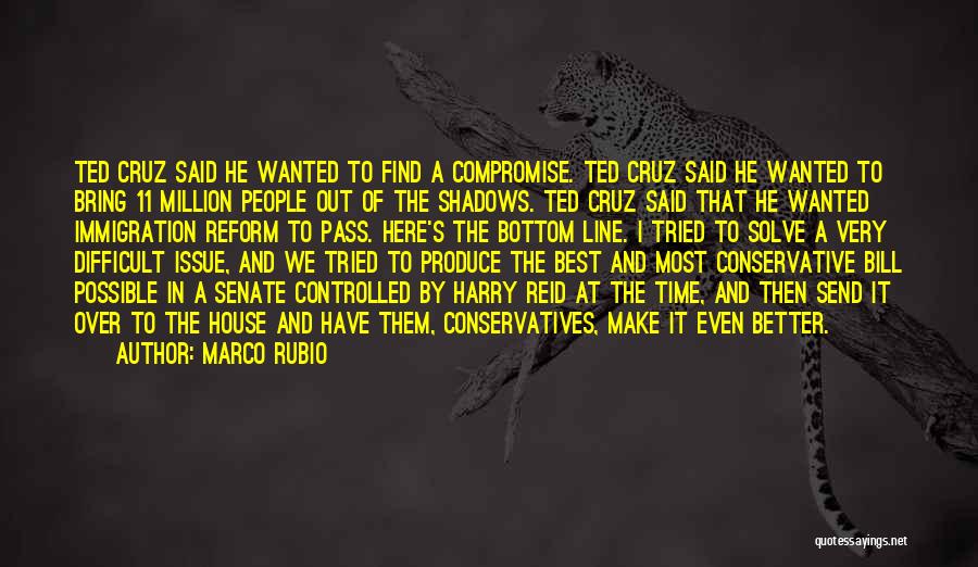 Marco Rubio Quotes: Ted Cruz Said He Wanted To Find A Compromise. Ted Cruz Said He Wanted To Bring 11 Million People Out