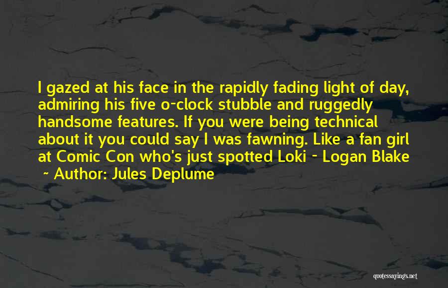 Jules Deplume Quotes: I Gazed At His Face In The Rapidly Fading Light Of Day, Admiring His Five O-clock Stubble And Ruggedly Handsome