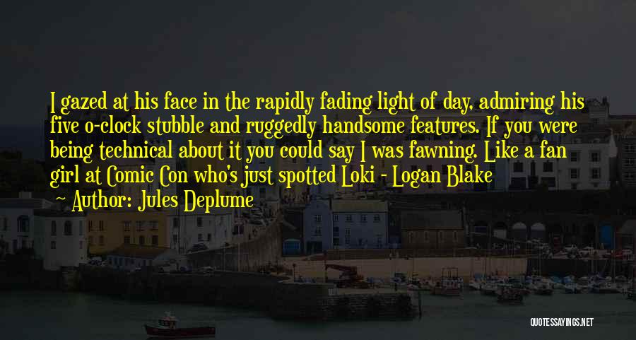 Jules Deplume Quotes: I Gazed At His Face In The Rapidly Fading Light Of Day, Admiring His Five O-clock Stubble And Ruggedly Handsome