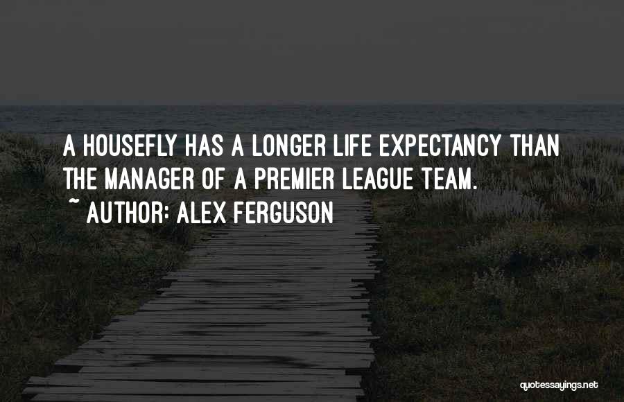 Alex Ferguson Quotes: A Housefly Has A Longer Life Expectancy Than The Manager Of A Premier League Team.