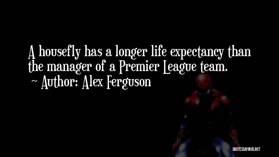 Alex Ferguson Quotes: A Housefly Has A Longer Life Expectancy Than The Manager Of A Premier League Team.