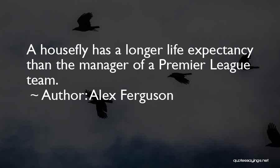 Alex Ferguson Quotes: A Housefly Has A Longer Life Expectancy Than The Manager Of A Premier League Team.