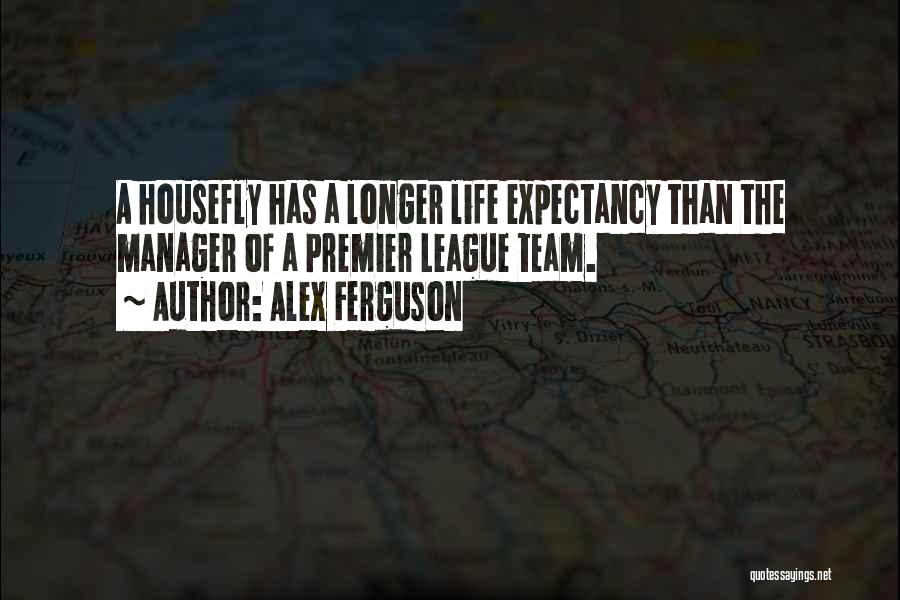 Alex Ferguson Quotes: A Housefly Has A Longer Life Expectancy Than The Manager Of A Premier League Team.