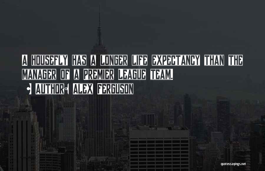 Alex Ferguson Quotes: A Housefly Has A Longer Life Expectancy Than The Manager Of A Premier League Team.