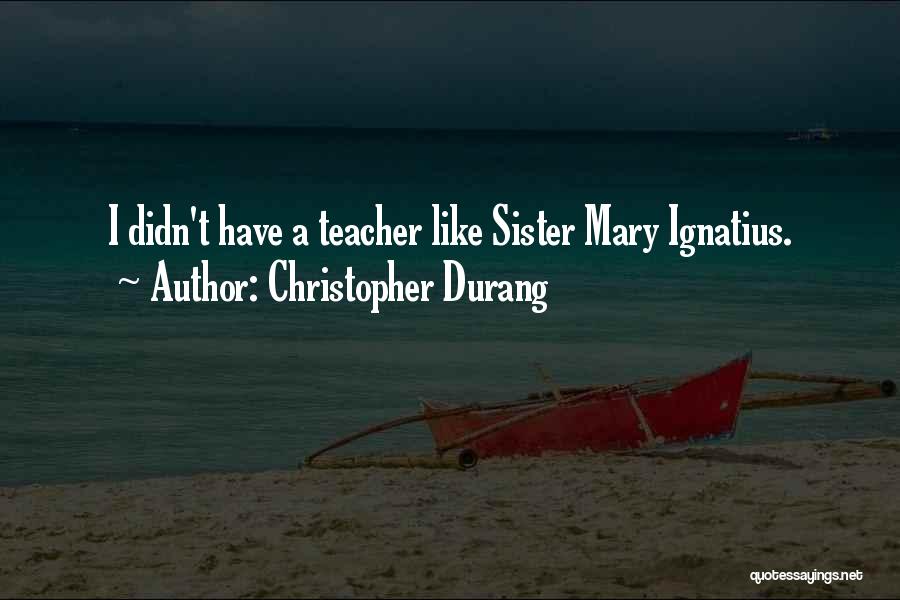 Christopher Durang Quotes: I Didn't Have A Teacher Like Sister Mary Ignatius.