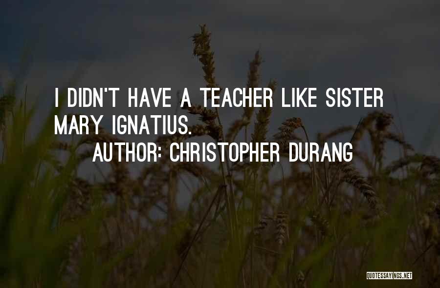 Christopher Durang Quotes: I Didn't Have A Teacher Like Sister Mary Ignatius.