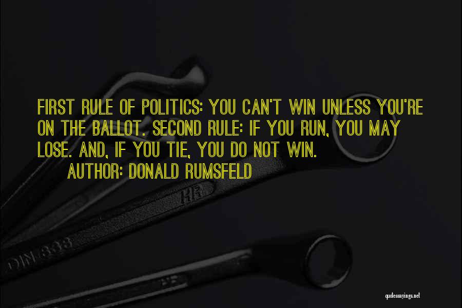 Donald Rumsfeld Quotes: First Rule Of Politics: You Can't Win Unless You're On The Ballot. Second Rule: If You Run, You May Lose.