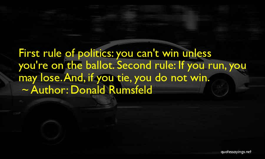 Donald Rumsfeld Quotes: First Rule Of Politics: You Can't Win Unless You're On The Ballot. Second Rule: If You Run, You May Lose.