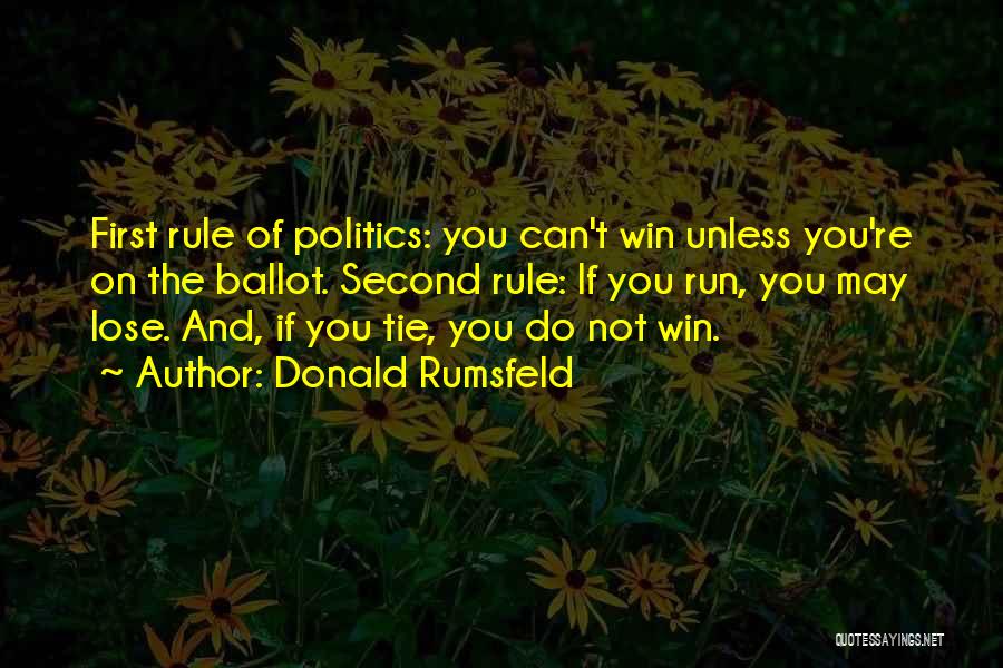 Donald Rumsfeld Quotes: First Rule Of Politics: You Can't Win Unless You're On The Ballot. Second Rule: If You Run, You May Lose.