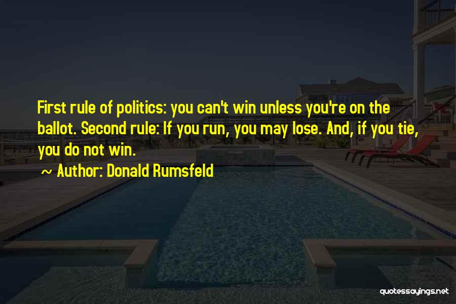 Donald Rumsfeld Quotes: First Rule Of Politics: You Can't Win Unless You're On The Ballot. Second Rule: If You Run, You May Lose.