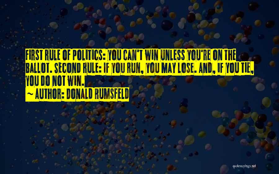 Donald Rumsfeld Quotes: First Rule Of Politics: You Can't Win Unless You're On The Ballot. Second Rule: If You Run, You May Lose.