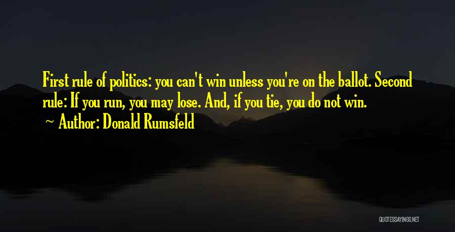 Donald Rumsfeld Quotes: First Rule Of Politics: You Can't Win Unless You're On The Ballot. Second Rule: If You Run, You May Lose.