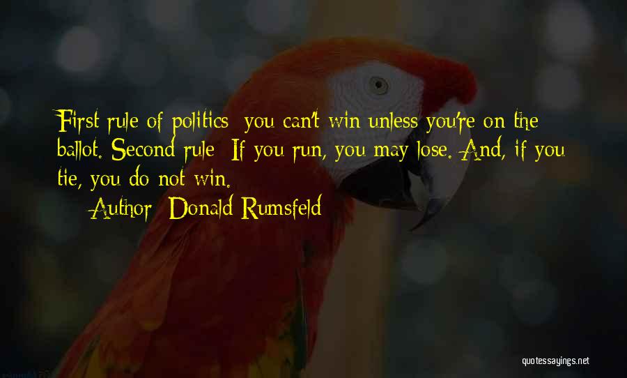 Donald Rumsfeld Quotes: First Rule Of Politics: You Can't Win Unless You're On The Ballot. Second Rule: If You Run, You May Lose.