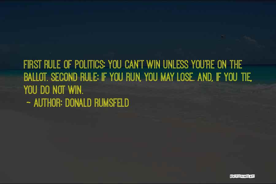 Donald Rumsfeld Quotes: First Rule Of Politics: You Can't Win Unless You're On The Ballot. Second Rule: If You Run, You May Lose.