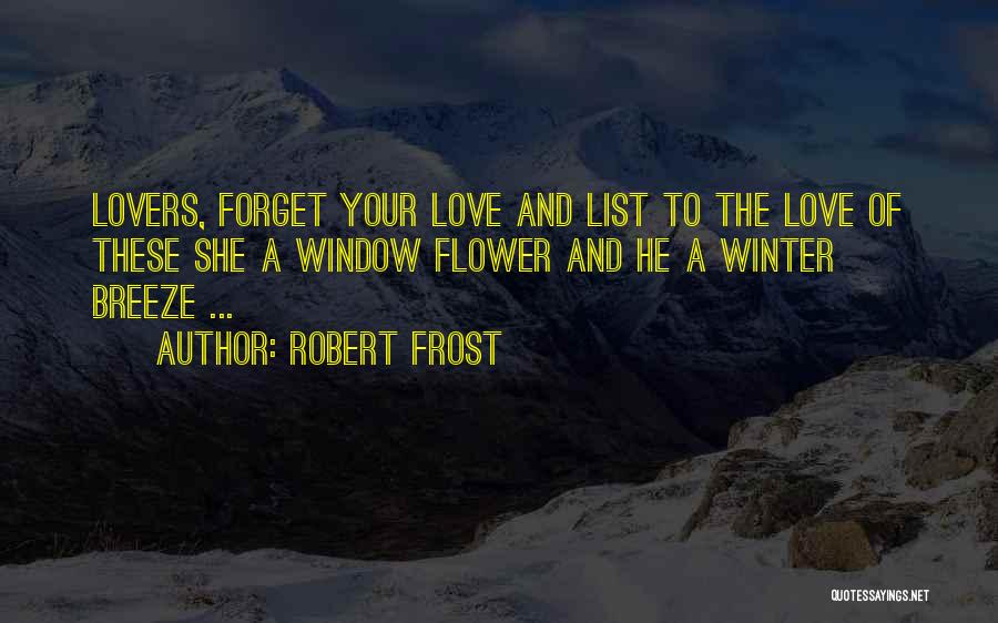 Robert Frost Quotes: Lovers, Forget Your Love And List To The Love Of These She A Window Flower And He A Winter Breeze