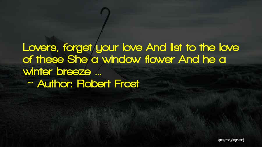 Robert Frost Quotes: Lovers, Forget Your Love And List To The Love Of These She A Window Flower And He A Winter Breeze