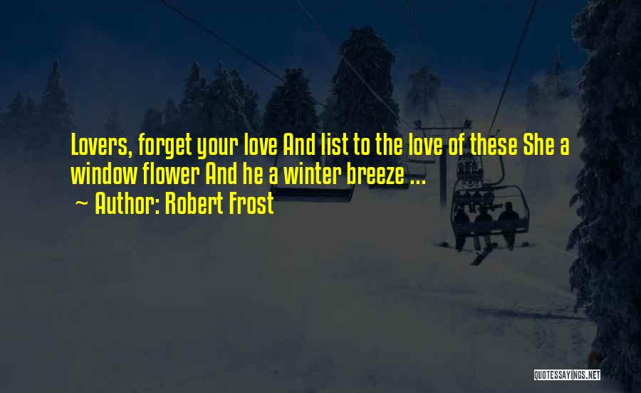 Robert Frost Quotes: Lovers, Forget Your Love And List To The Love Of These She A Window Flower And He A Winter Breeze