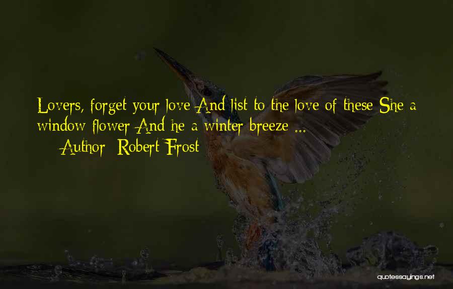 Robert Frost Quotes: Lovers, Forget Your Love And List To The Love Of These She A Window Flower And He A Winter Breeze