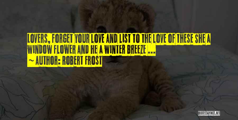 Robert Frost Quotes: Lovers, Forget Your Love And List To The Love Of These She A Window Flower And He A Winter Breeze