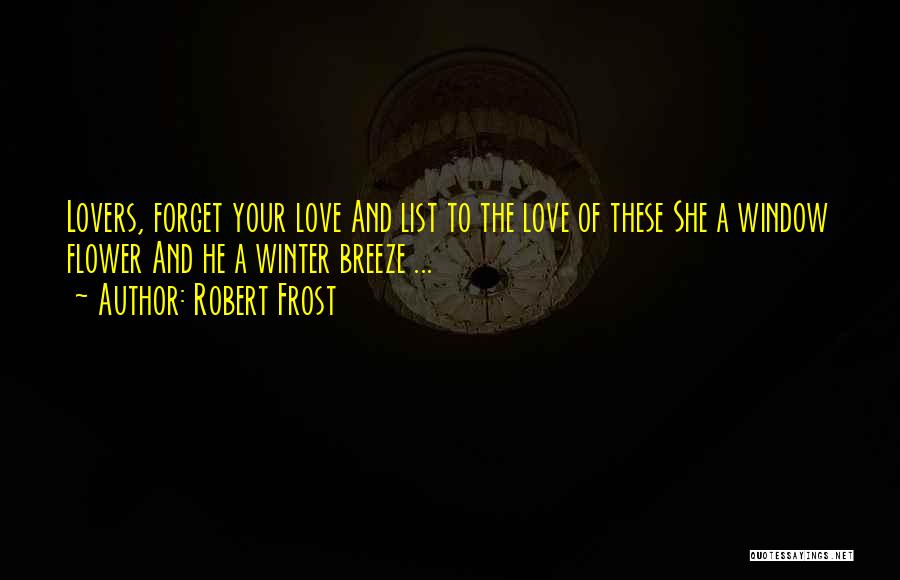 Robert Frost Quotes: Lovers, Forget Your Love And List To The Love Of These She A Window Flower And He A Winter Breeze