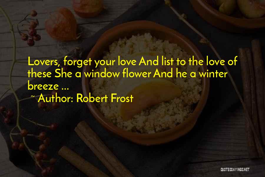 Robert Frost Quotes: Lovers, Forget Your Love And List To The Love Of These She A Window Flower And He A Winter Breeze