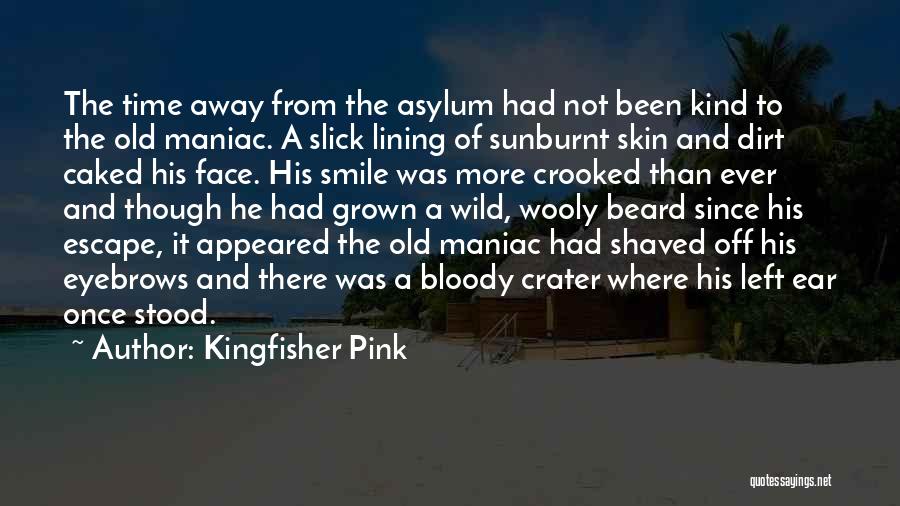Kingfisher Pink Quotes: The Time Away From The Asylum Had Not Been Kind To The Old Maniac. A Slick Lining Of Sunburnt Skin