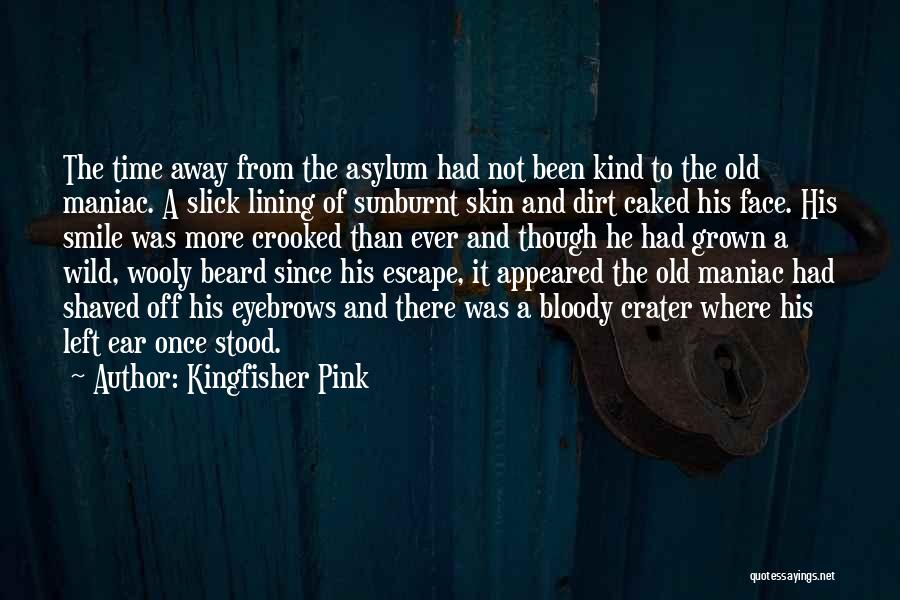 Kingfisher Pink Quotes: The Time Away From The Asylum Had Not Been Kind To The Old Maniac. A Slick Lining Of Sunburnt Skin