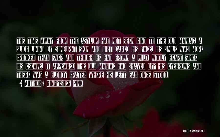 Kingfisher Pink Quotes: The Time Away From The Asylum Had Not Been Kind To The Old Maniac. A Slick Lining Of Sunburnt Skin