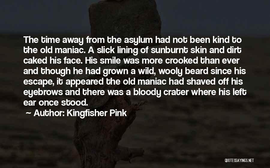 Kingfisher Pink Quotes: The Time Away From The Asylum Had Not Been Kind To The Old Maniac. A Slick Lining Of Sunburnt Skin