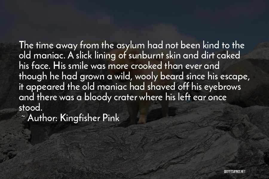 Kingfisher Pink Quotes: The Time Away From The Asylum Had Not Been Kind To The Old Maniac. A Slick Lining Of Sunburnt Skin